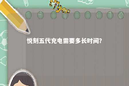 悦刻五代充电需要多长时间
	？ 